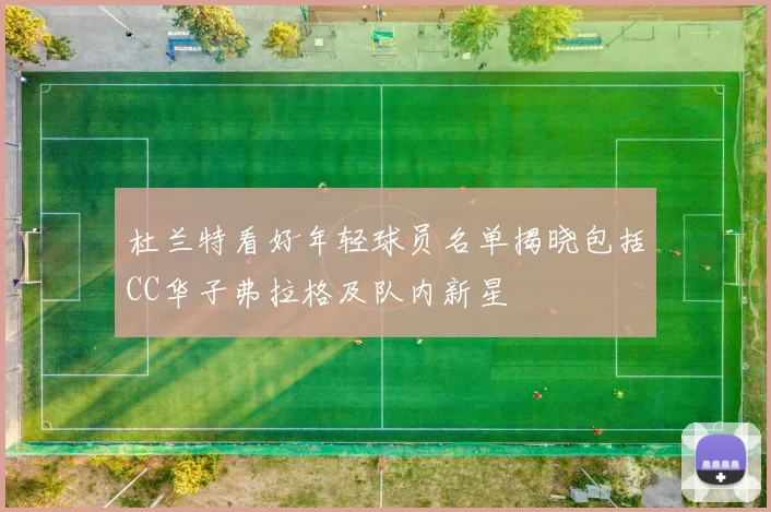 杜兰特看好年轻球员名单揭晓包括CC华子弗拉格及队内新星