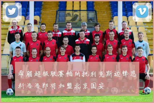 希腊超级联赛帕纳托利克斯边锋恩科洛洛即将加盟北京国安