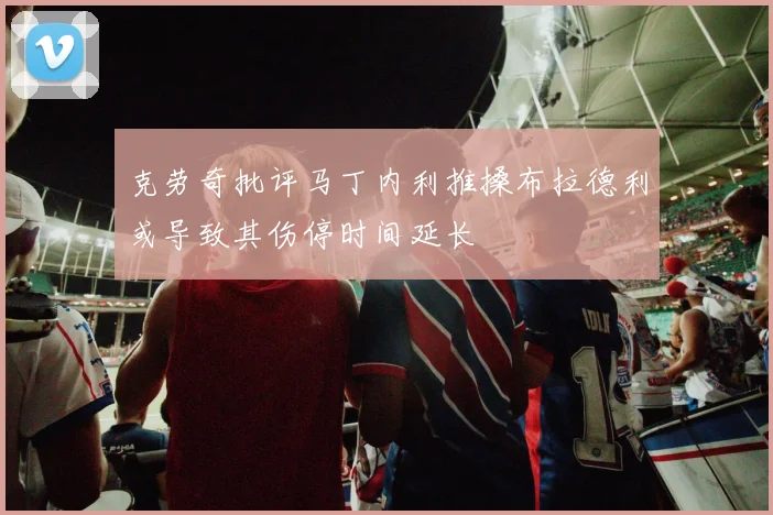 克劳奇批评马丁内利推搡布拉德利或导致其伤停时间延长