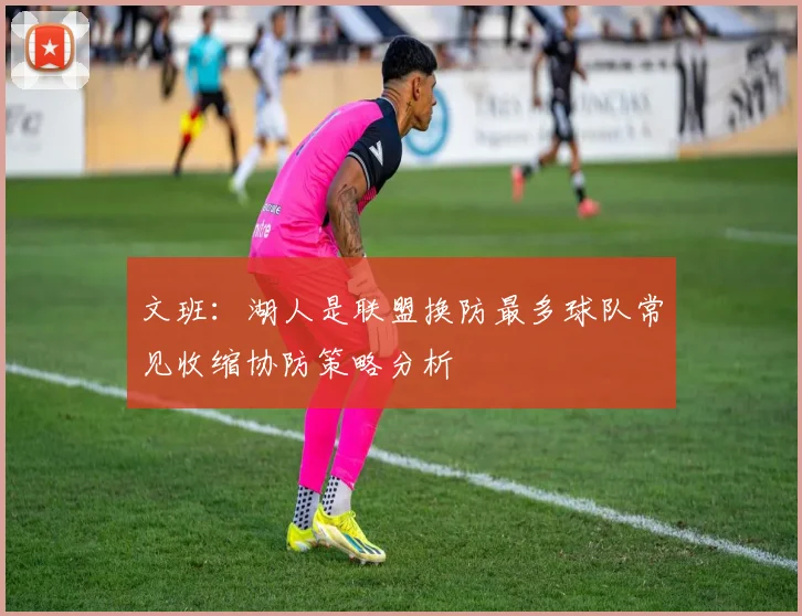 文班：湖人是联盟换防最多球队常见收缩协防策略分析