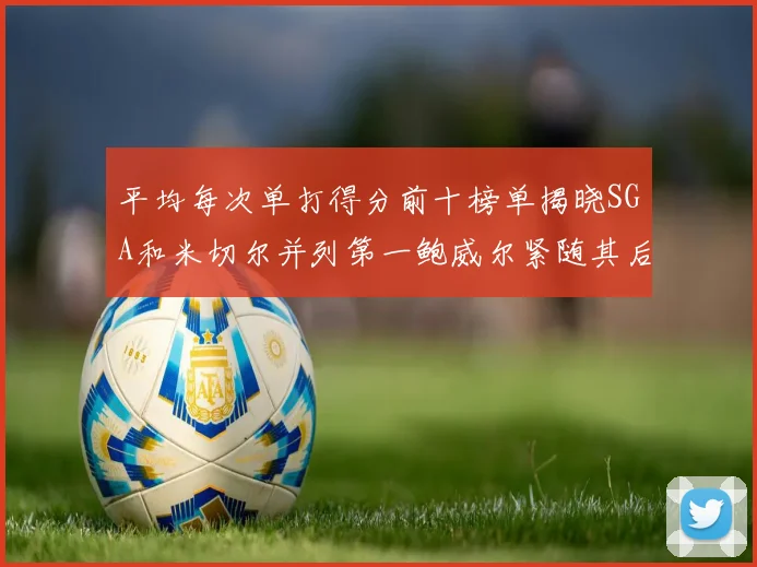 平均每次单打得分前十榜单揭晓SGA和米切尔并列第一鲍威尔紧随其后