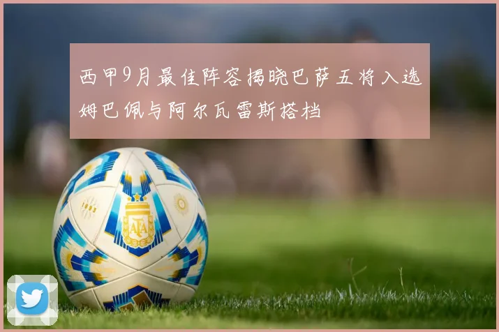 西甲9月最佳阵容揭晓巴萨五将入选姆巴佩与阿尔瓦雷斯搭档