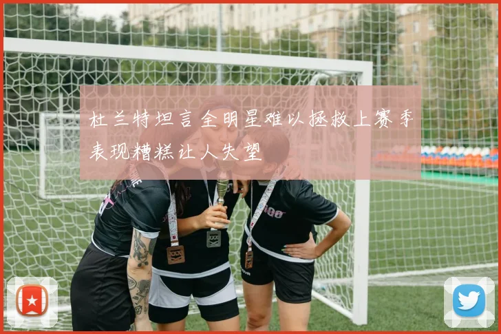 杜兰特坦言全明星难以拯救上赛季表现糟糕让人失望