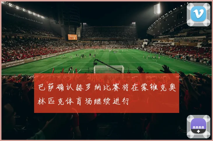 巴萨确认赫罗纳比赛将在蒙锥克奥林匹克体育场继续进行