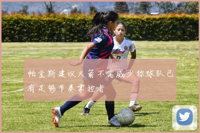 帕金斯建议火箭不需威少称球队已有足够节奏掌控者