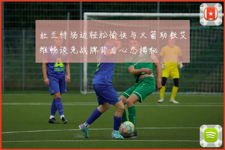 杜兰特场边轻松愉快与火箭助教艾维畅谈免战牌背后心态揭秘