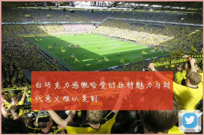 白巧克力感慨哈登的独特魅力与时代意义难以复制