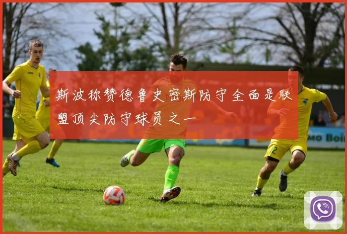 斯波称赞德鲁史密斯防守全面是联盟顶尖防守球员之一