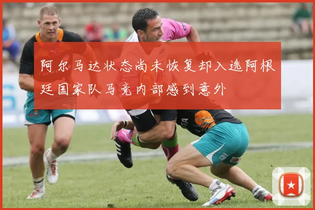 阿尔马达状态尚未恢复却入选阿根廷国家队马竞内部感到意外