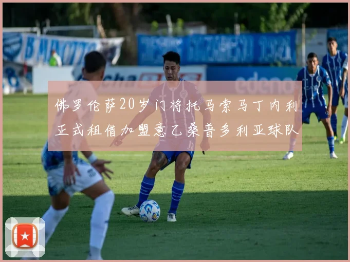佛罗伦萨20岁门将托马索马丁内利正式租借加盟意乙桑普多利亚球队
