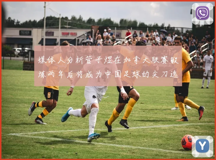 媒体人分析管子煜在加拿大联赛锻炼两年后将成为中国足球的尖刀选手