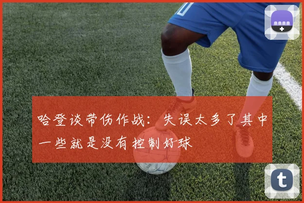 哈登谈带伤作战：失误太多了其中一些就是没有控制好球